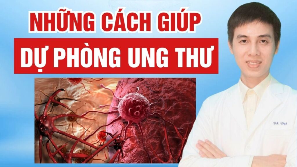 Cách giúp dự phòng ung thư hiệu quả Dược sĩ Đạt